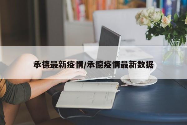 承德最新疫情/承德疫情最新数据