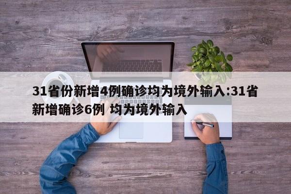 31省份新增4例确诊均为境外输入:31省新增确诊6例 均为境外输入