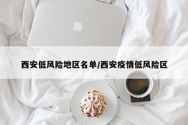 西安低风险地区名单/西安疫情低风险区