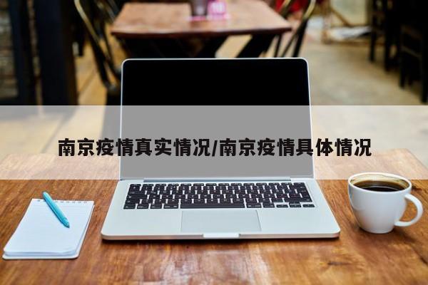 南京疫情真实情况/南京疫情具体情况