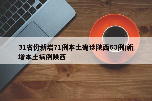 31省份新增71例本土确诊陕西63例/新增本土病例陕西