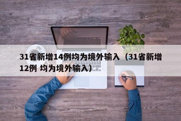 31省新增14例均为境外输入（31省新增12例 均为境外输入）