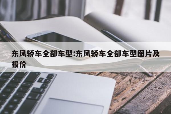 东风轿车全部车型:东风轿车全部车型图片及报价