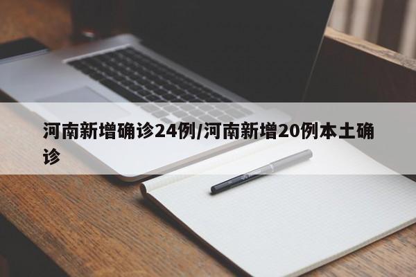 河南新增确诊24例/河南新增20例本土确诊