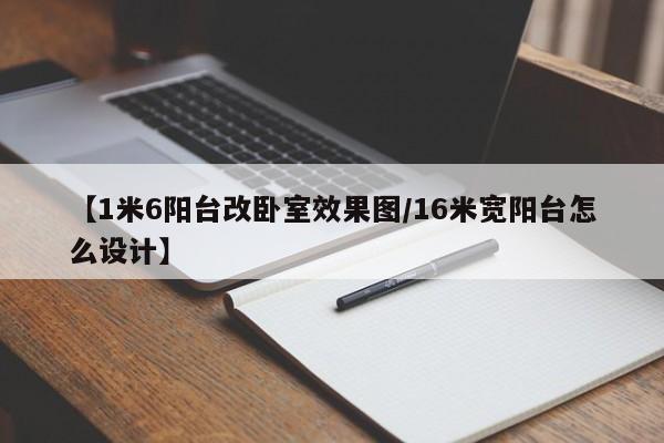 【1米6阳台改卧室效果图/16米宽阳台怎么设计】