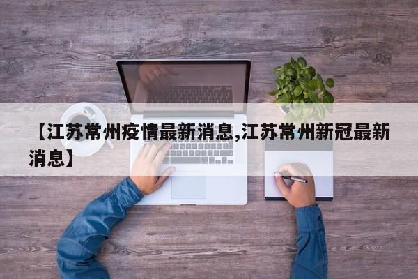 【江苏常州疫情最新消息,江苏常州新冠最新消息】