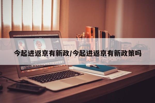 今起进返京有新政/今起进返京有新政策吗