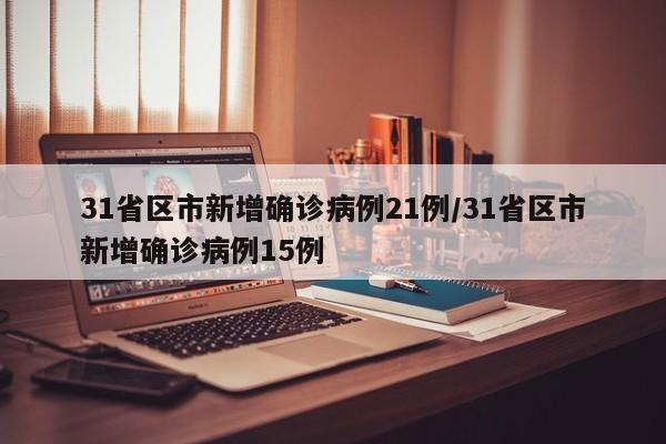 31省区市新增确诊病例21例/31省区市新增确诊病例15例