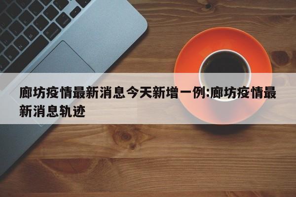 【涿州疫情,涿州疫情通报】