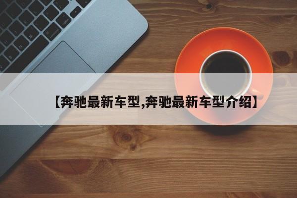 【奔驰最新车型,奔驰最新车型介绍】