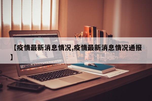 【疫情最新消息情况,疫情最新消息情况通报】