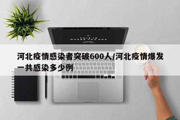 河北疫情感染者突破600人/河北疫情爆发一共感染多少例