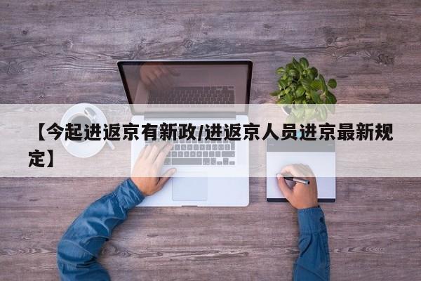 【今起进返京有新政/进返京人员进京最新规定】