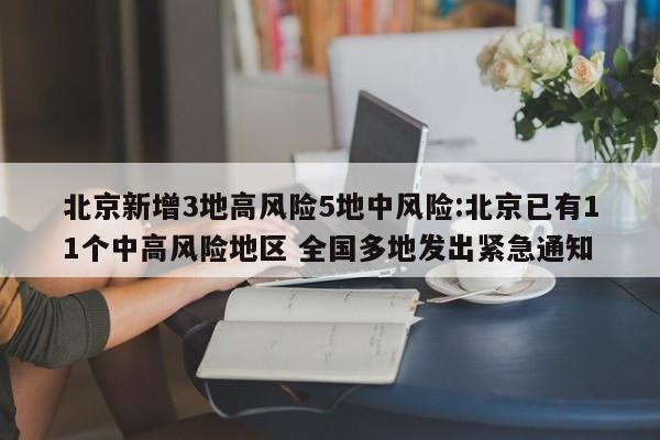 北京新增3地高风险5地中风险:北京已有11个中高风险地区 全国多地发出紧急通知