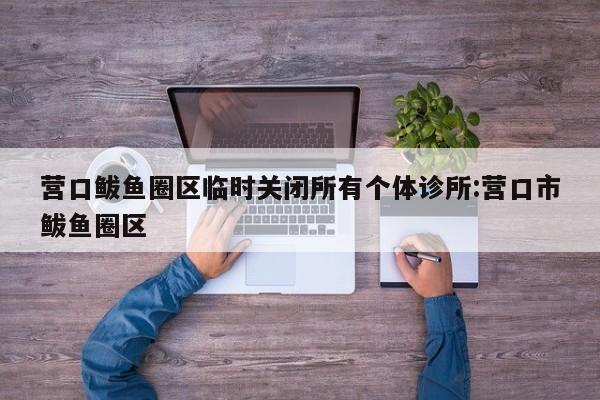 营口鲅鱼圈区临时关闭所有个体诊所:营口市鲅鱼圈区
